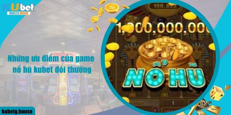 Những ưu điểm của game nổ hũ kubet đổi thưởng