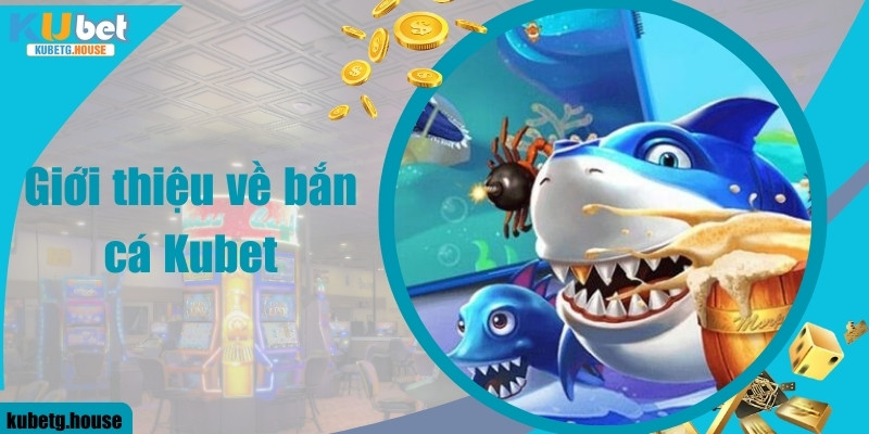 Giới thiệu về bắn cá Kubet