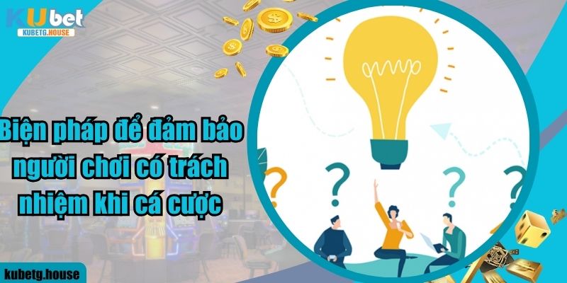 Biện pháp để đảm bảo người chơi có trách nhiệm khi cá cược