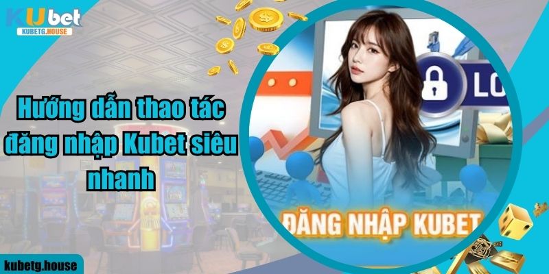 Hướng dẫn thao tác đăng nhập Kubet siêu nhanh