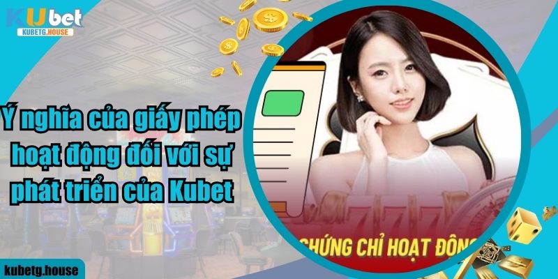 Ý nghĩa của giấy phép hoạt động đối với sự phát triển của Kubet