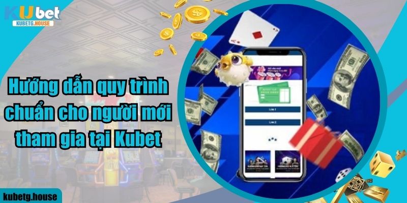 Hướng dẫn quy trình chuẩn cho người mới tham gia tại Kubet