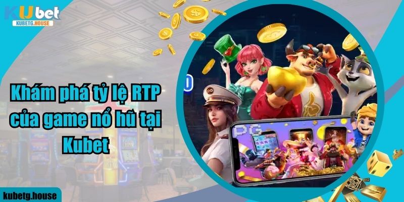 Khám phá tỷ lệ RTP của game nổ hũ tại Kubet 