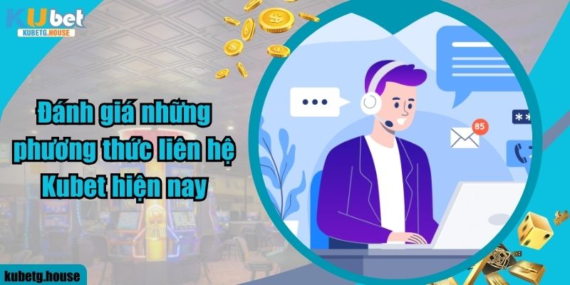 Đánh giá những phương thức liên hệ Kubet hiện nay