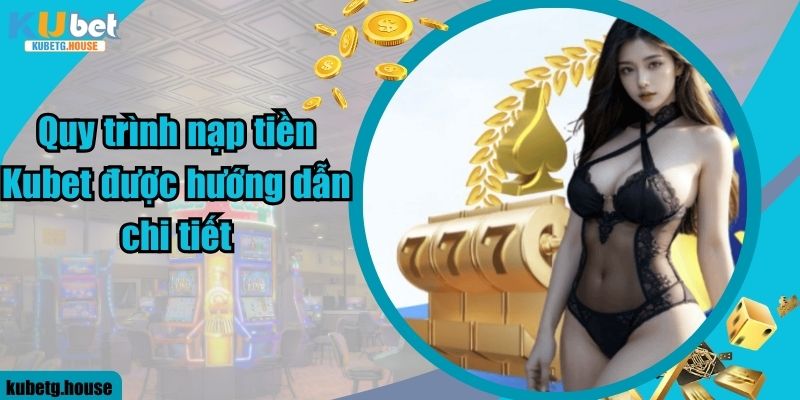 Quy trình nạp tiền Kubet được hướng dẫn chi tiết