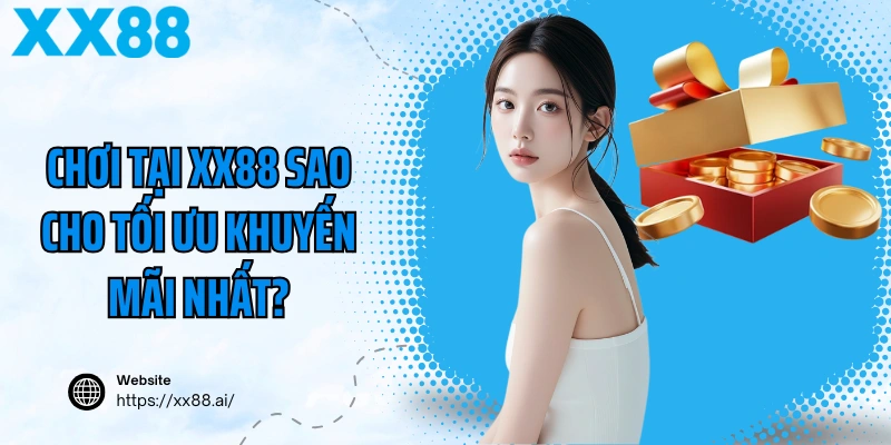 Chơi Tại XX88 Sao Cho Tối Ưu Khuyến Mãi Nhất